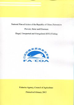 National Plan of Action of the Republic of China (Taiwan) to Prevent, Deter and Eliminate Illegal, Unreported and Unregulated (IUU) Fishing(預防、制止和消除非法、未報告及不受規範捕魚之中華民國(臺灣)國家行動計畫英文版)